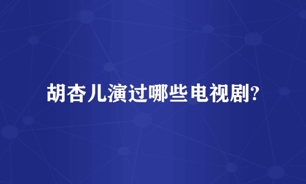 胡杏儿演过哪些电视剧?