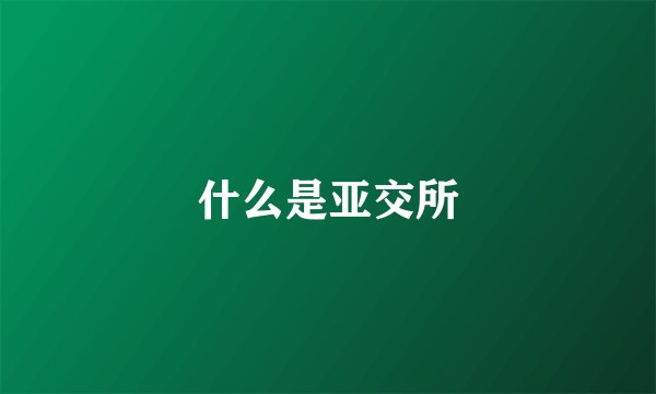 什么是亚交所
