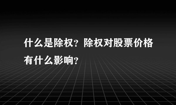 什么是除权？除权对股票价格有什么影响？