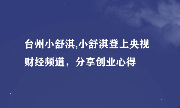 台州小舒淇,小舒淇登上央视财经频道，分享创业心得