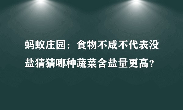 蚂蚁庄园：食物不咸不代表没盐猜猜哪种蔬菜含盐量更高？