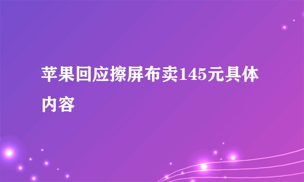 苹果回应擦屏布卖145元具体内容