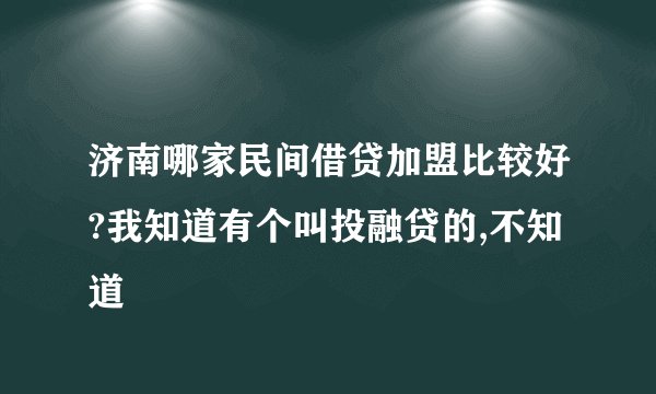 济南哪家民间借贷加盟比较好?我知道有个叫投融贷的,不知道