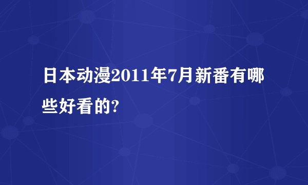 日本动漫2011年7月新番有哪些好看的?