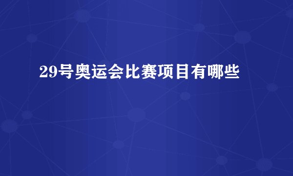 29号奥运会比赛项目有哪些
