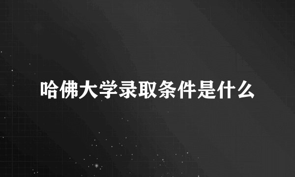 哈佛大学录取条件是什么