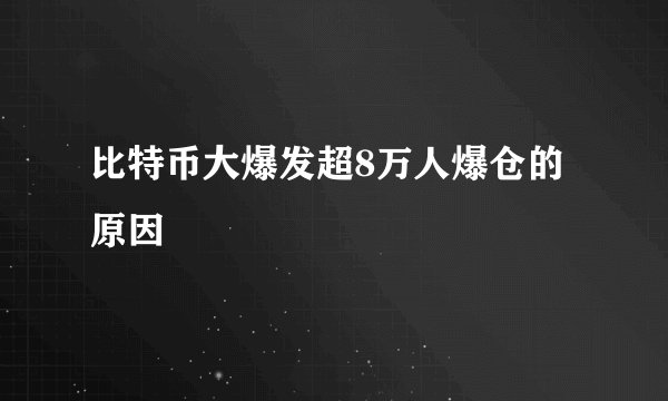 比特币大爆发超8万人爆仓的原因