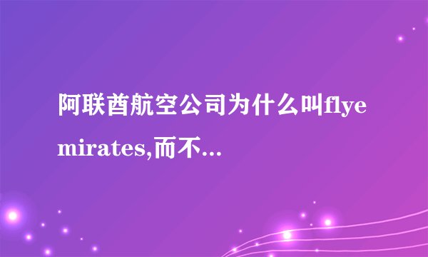 阿联酋航空公司为什么叫flyemirates,而不叫air阿联酋,嘿嘿。