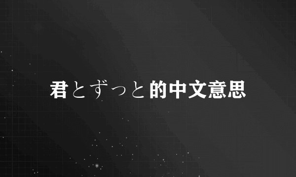 君とずっと的中文意思