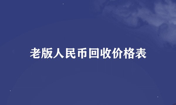 老版人民币回收价格表