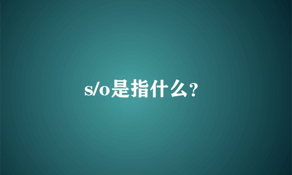 s/o是指什么？