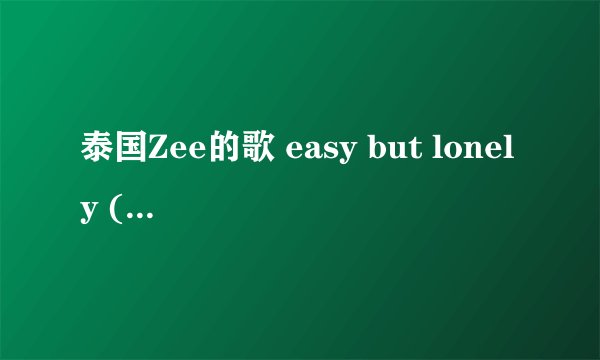泰国Zee的歌 easy but lonely (MV) 的内容是什么意思