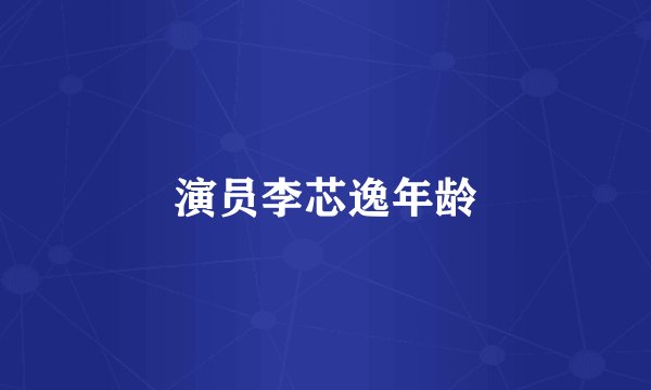 演员李芯逸年龄