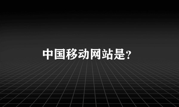 中国移动网站是？