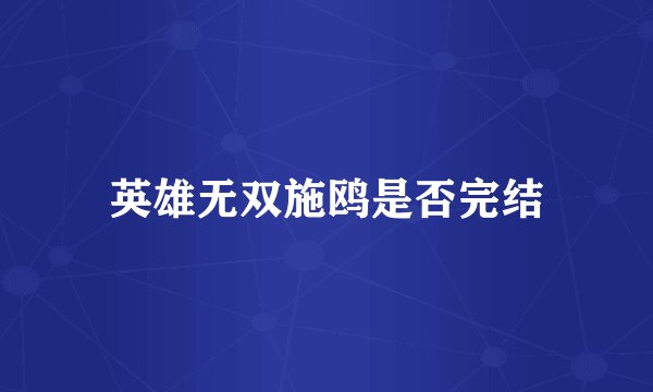 英雄无双施鸥是否完结
