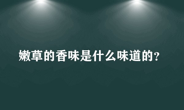 嫩草的香味是什么味道的？