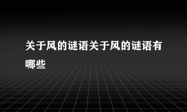 关于风的谜语关于风的谜语有哪些