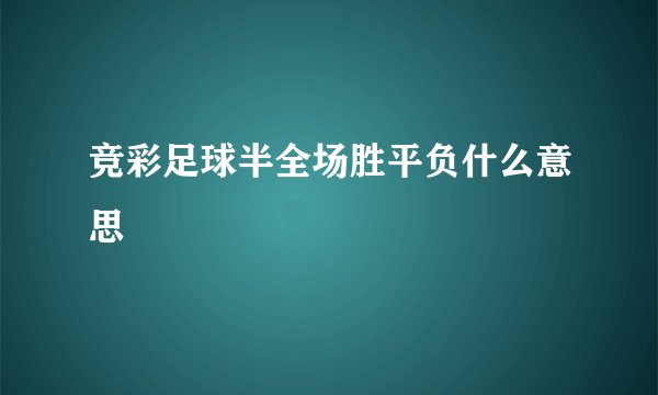 竞彩足球半全场胜平负什么意思