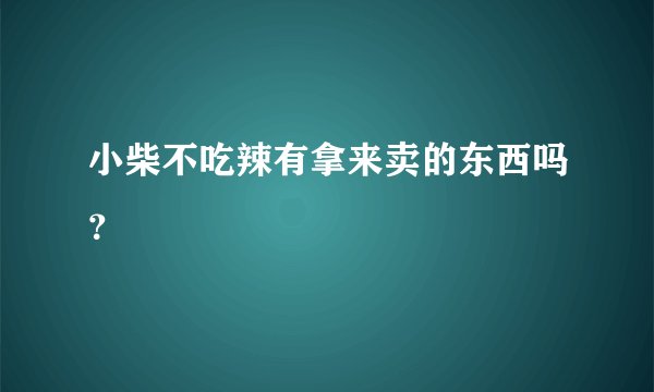 小柴不吃辣有拿来卖的东西吗？