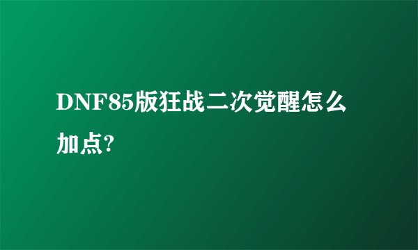DNF85版狂战二次觉醒怎么加点?