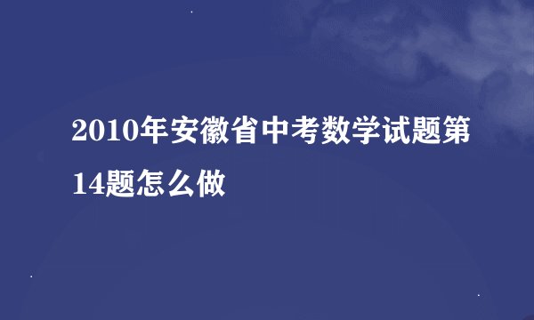 2010年安徽省中考数学试题第14题怎么做