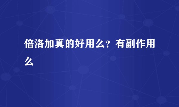 倍洛加真的好用么？有副作用么