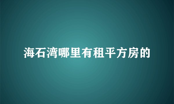 海石湾哪里有租平方房的