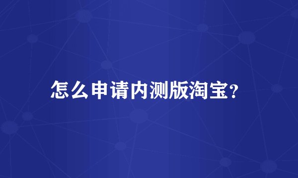 怎么申请内测版淘宝？