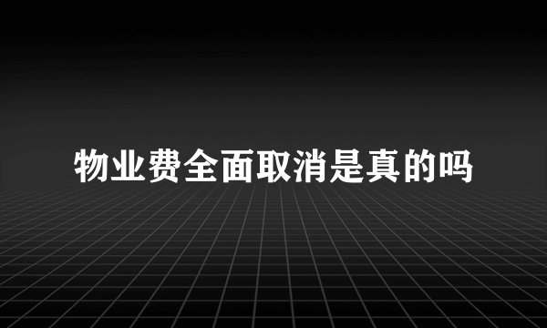 物业费全面取消是真的吗