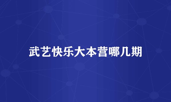 武艺快乐大本营哪几期