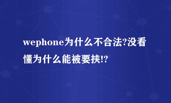 wephone为什么不合法?没看懂为什么能被要挟!?