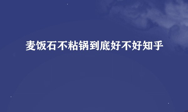 麦饭石不粘锅到底好不好知乎