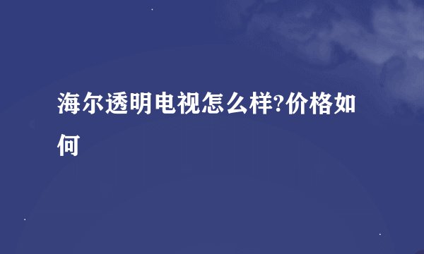 海尔透明电视怎么样?价格如何
