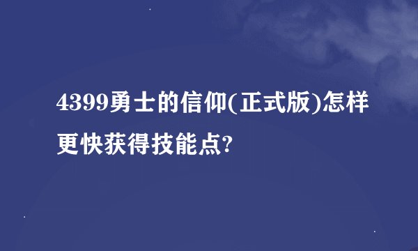 4399勇士的信仰(正式版)怎样更快获得技能点?
