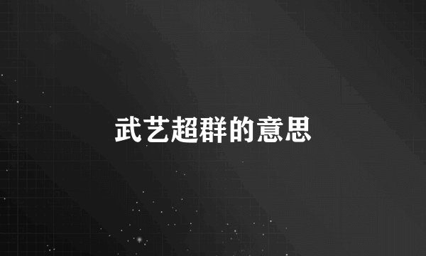 武艺超群的意思