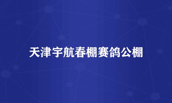 天津宇航春棚赛鸽公棚
