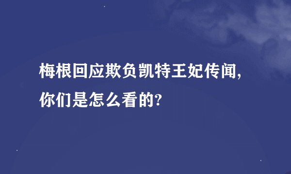 梅根回应欺负凯特王妃传闻,你们是怎么看的?
