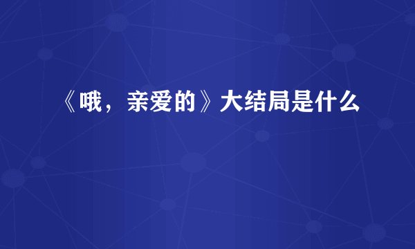 《哦，亲爱的》大结局是什么