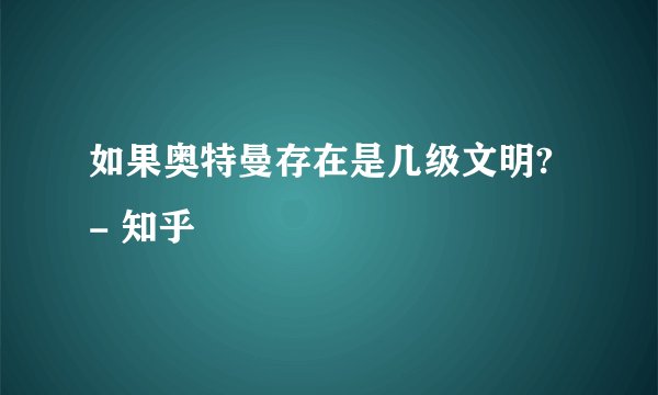 如果奥特曼存在是几级文明? - 知乎