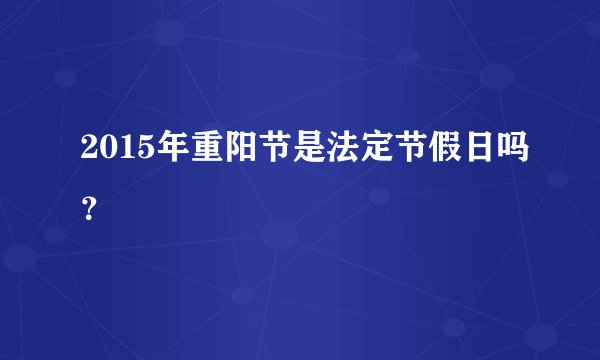 2015年重阳节是法定节假日吗？