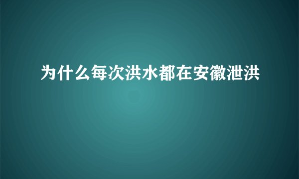 为什么每次洪水都在安徽泄洪