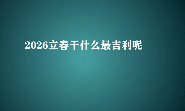 2026立春干什么最吉利呢