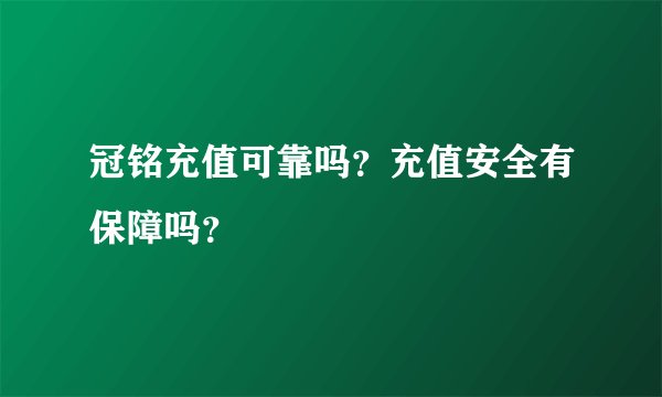 冠铭充值可靠吗？充值安全有保障吗？