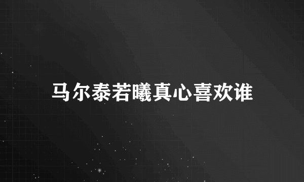 马尔泰若曦真心喜欢谁