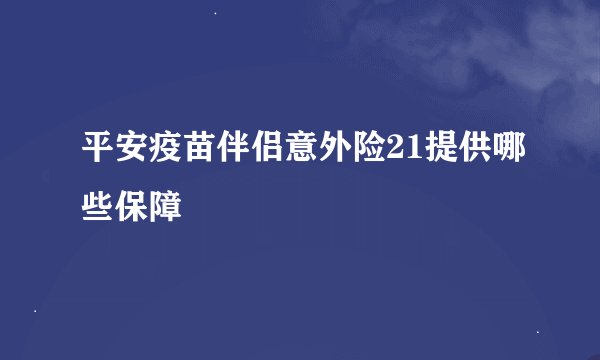 平安疫苗伴侣意外险21提供哪些保障