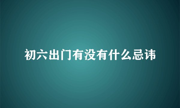 初六出门有没有什么忌讳