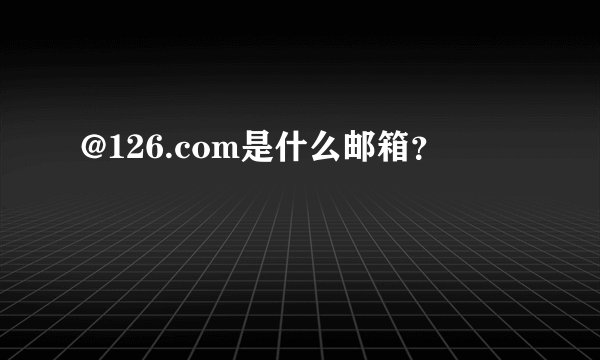 @126.com是什么邮箱？