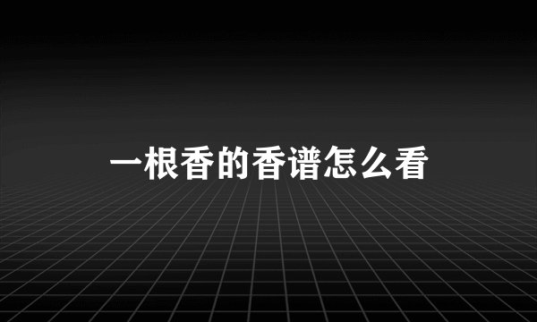 一根香的香谱怎么看