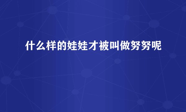 什么样的娃娃才被叫做努努呢