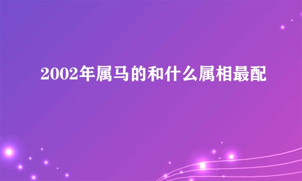 2002年属马的和什么属相最配